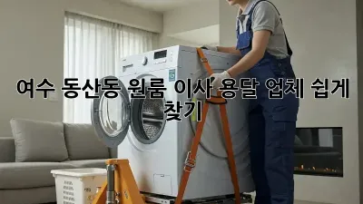 여수 동산동 원룸 이사, 용달 업체 쉽게 찾기!